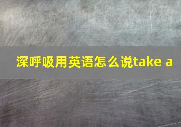 深呼吸用英语怎么说take a